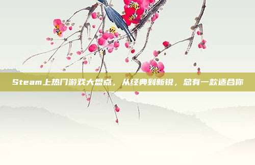 Steam上热门游戏大盘点,从经典到新锐,总有一款适合你