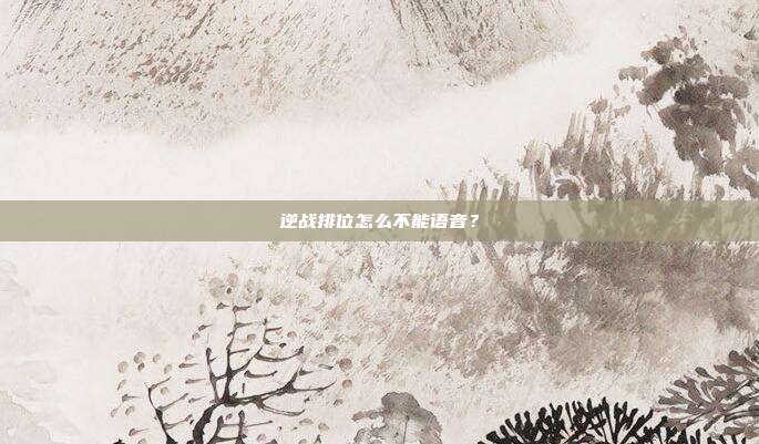 逆战排位怎么不能语音？