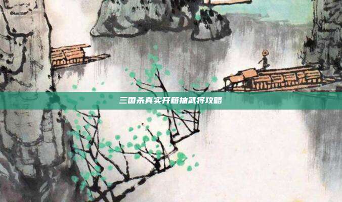 三国杀真实开箱抽武将攻略