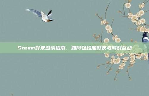 Steam好友邀请指南,如何轻松加好友与游戏互动