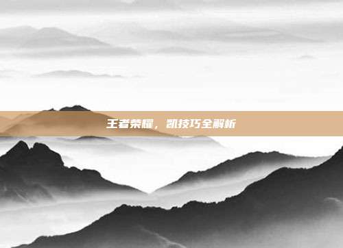 王者荣耀，凯技巧全解析