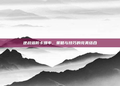 逆战塔防卡爆率,策略与技巧的完美结合