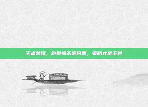王者荣耀，跑得慢不是问题，策略才是王道