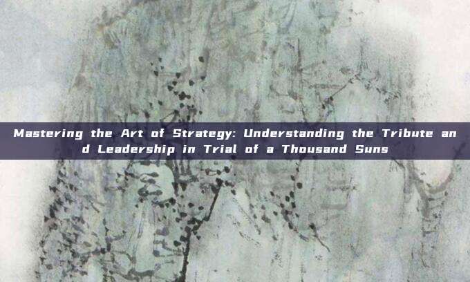 Mastering the Art of Strategy: Understanding the Tribute and Leadership in Trial of a Thousand Suns