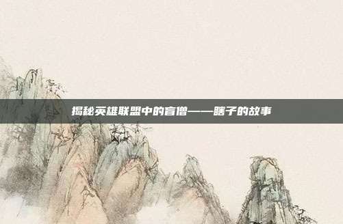 揭秘英雄联盟中的盲僧——瞎子的故事