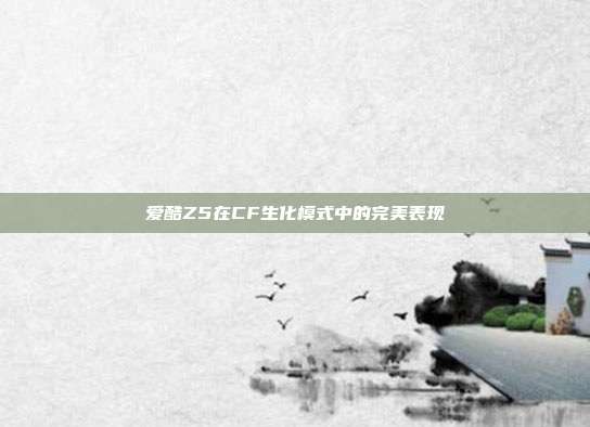 爱酷Z5在CF生化模式中的完美表现