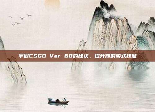 掌握CSGO Var 60的秘诀,提升你的游戏技能