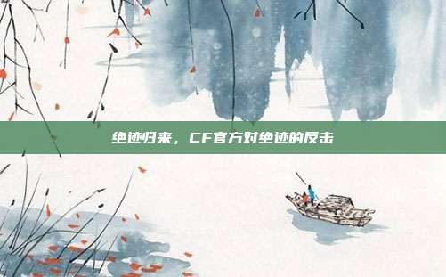 绝迹归来，CF官方对绝迹的反击