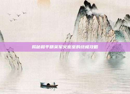 揭秘和平精英军火密室的终极攻略