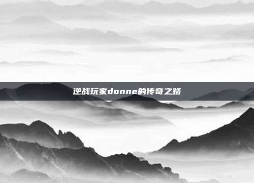 逆战玩家donne的传奇之路