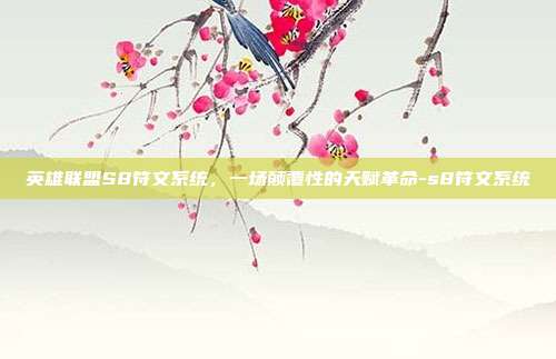 英雄联盟S8符文系统，一场颠覆性的天赋革命-s8符文系统