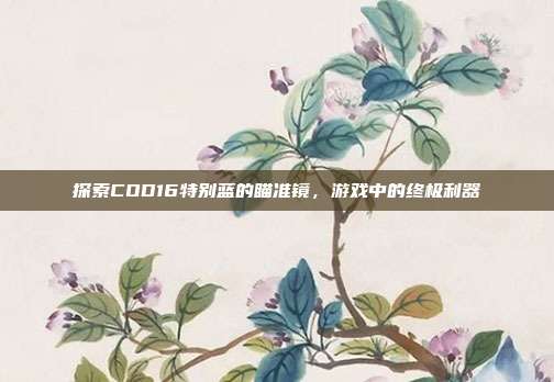 探索COD16特别蓝的瞄准镜，游戏中的终极利器