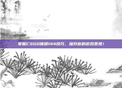 掌握CSGO锁频144技巧,提升你的游戏表现!