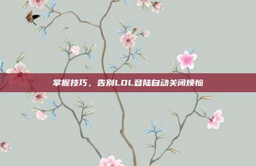 掌握技巧,告别LOL登陆自动关闭烦恼