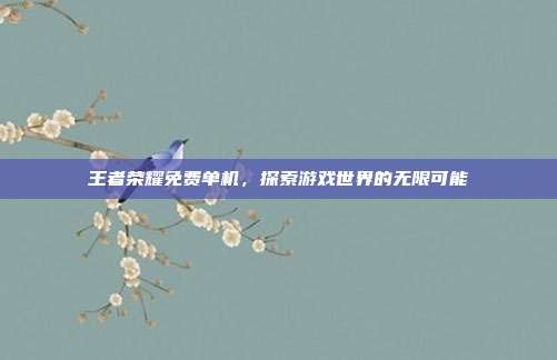 王者荣耀免费单机,探索游戏世界的无限可能