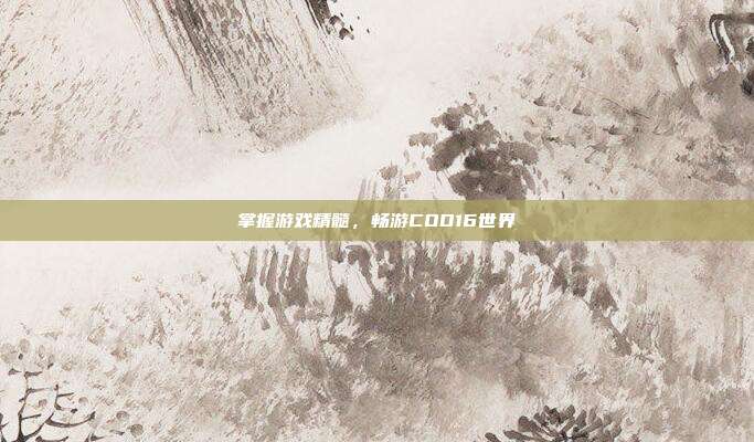 掌握游戏精髓，畅游COD16世界