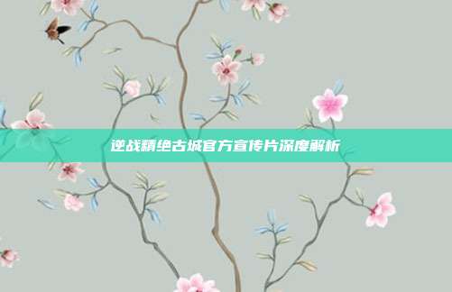 逆战精绝古城官方宣传片深度解析