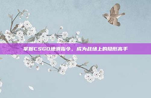 掌握CSGO地滑指令，成为战场上的隐形高手