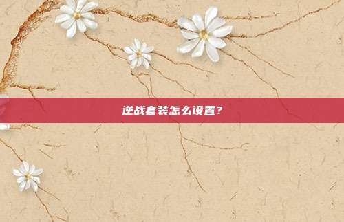 逆战套装怎么设置?