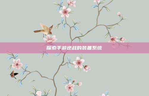 探索手游逆战的装备系统