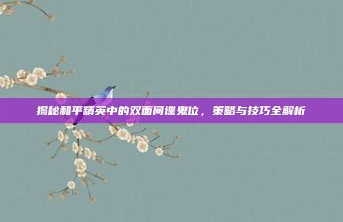 揭秘和平精英中的双面间谍鬼位，策略与技巧全解析