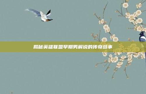 揭秘英雄联盟早期男解说的传奇故事