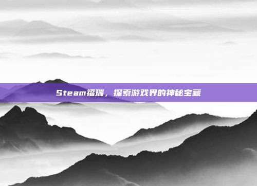 Steam福瑞，探索游戏界的神秘宝藏