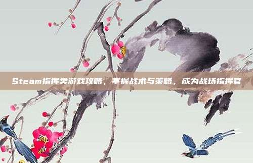 Steam指挥类游戏攻略,掌握战术与策略,成为战场指挥官