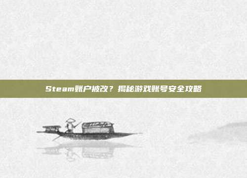 Steam账户被改？揭秘游戏账号安全攻略