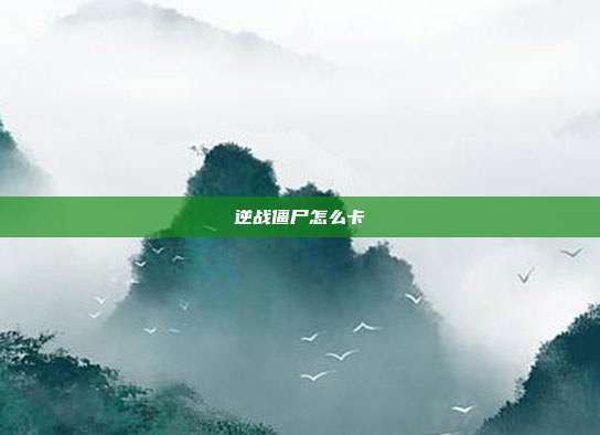 逆战僵尸怎么卡