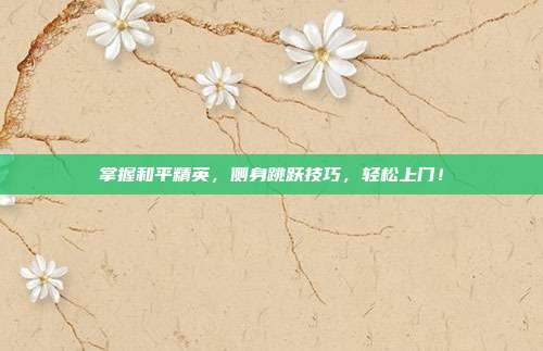 掌握和平精英,侧身跳跃技巧,轻松上门!