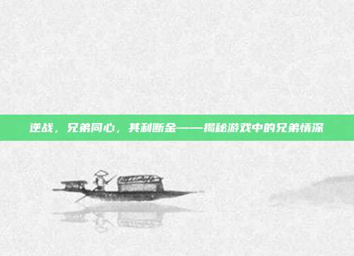 逆战,兄弟同心,其利断金——揭秘游戏中的兄弟情深