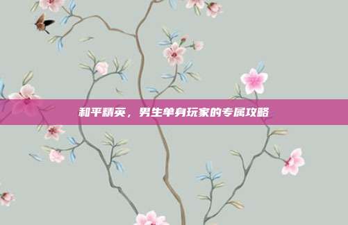 和平精英，男生单身玩家的专属攻略