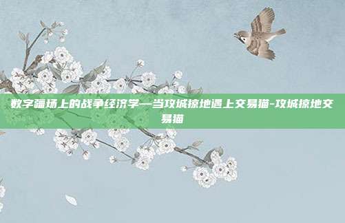 数字疆场上的战争经济学—当攻城掠地遇上交易猫-攻城掠地交易猫