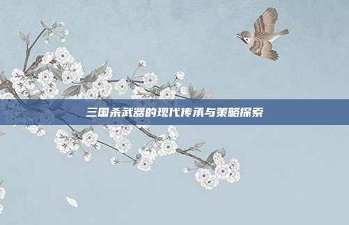 三国杀武器的现代传承与策略探索