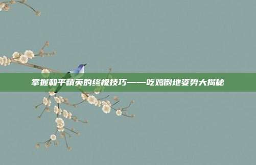 掌握和平精英的终极技巧——吃鸡倒地姿势大揭秘