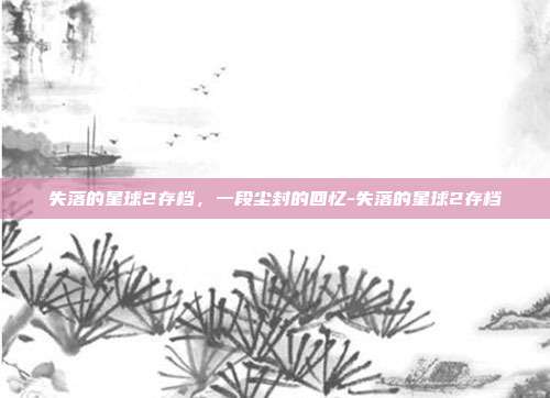 失落的星球2存档，一段尘封的回忆-失落的星球2存档