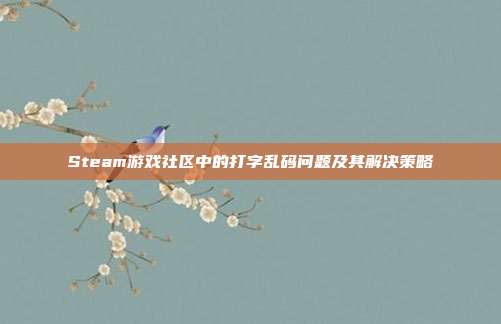 Steam游戏社区中的打字乱码问题及其解决策略