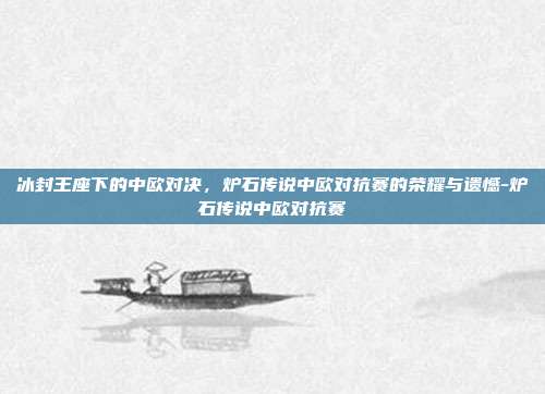 冰封王座下的中欧对决，炉石传说中欧对抗赛的荣耀与遗憾-炉石传说中欧对抗赛