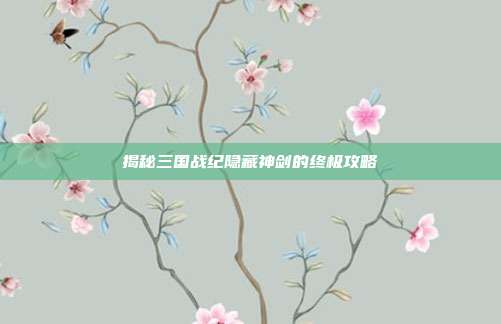 揭秘三国战纪隐藏神剑的终极攻略