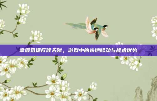 掌握迅捷斥候天赋,游戏中的快速移动与战术优势
