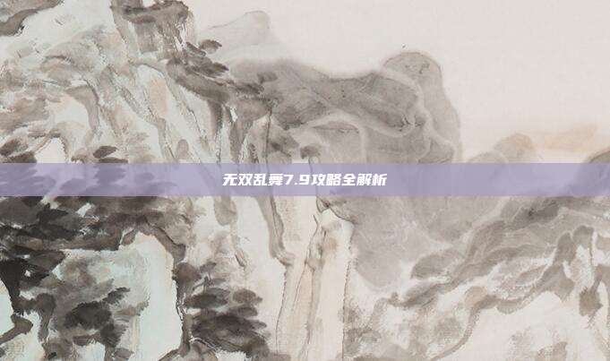无双乱舞7.9攻略全解析