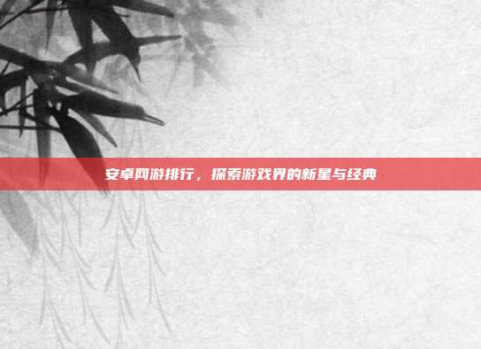 安卓网游排行,探索游戏界的新星与经典