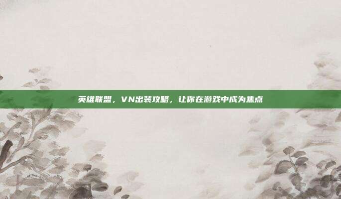 英雄联盟,VN出装攻略,让你在游戏中成为焦点
