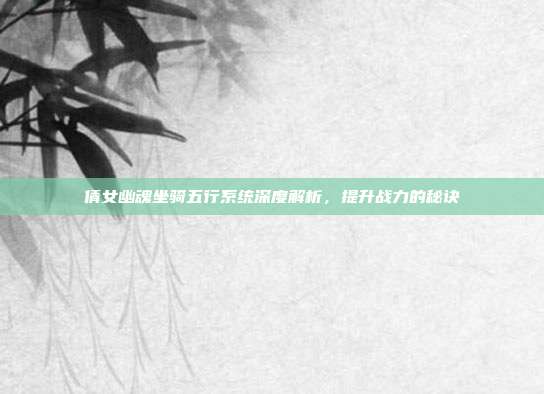 倩女幽魂坐骑五行系统深度解析,提升战力的秘诀