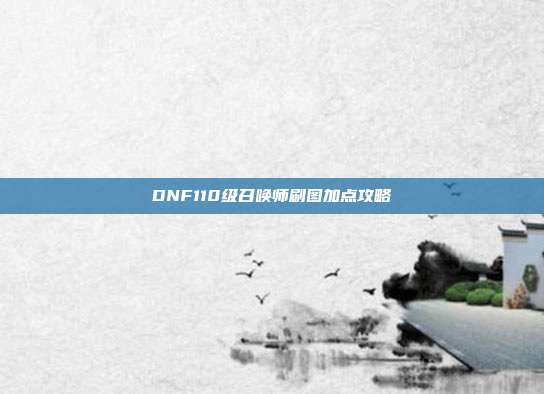 DNF110级召唤师刷图加点攻略