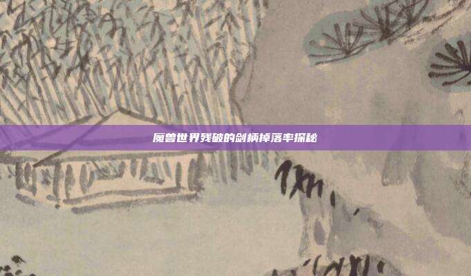 魔兽世界残破的剑柄掉落率探秘