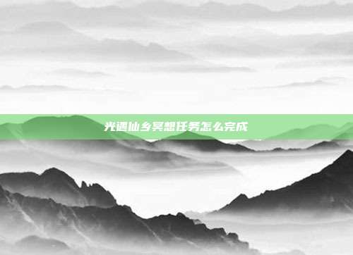 光遇仙乡冥想任务怎么完成