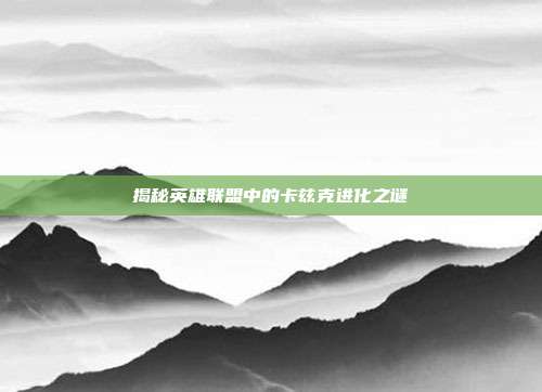 揭秘英雄联盟中的卡兹克进化之谜