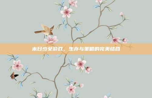 末日少女游戏,生存与策略的完美结合